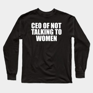 CEO Of Not Talking To Women T-Shirt, Humor T-shirt, Funny Gift, Funny Meme Long Sleeve T-Shirt